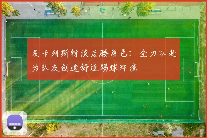 麦卡利斯特谈后腰角色：全力以赴为队友创造舒适踢球环境