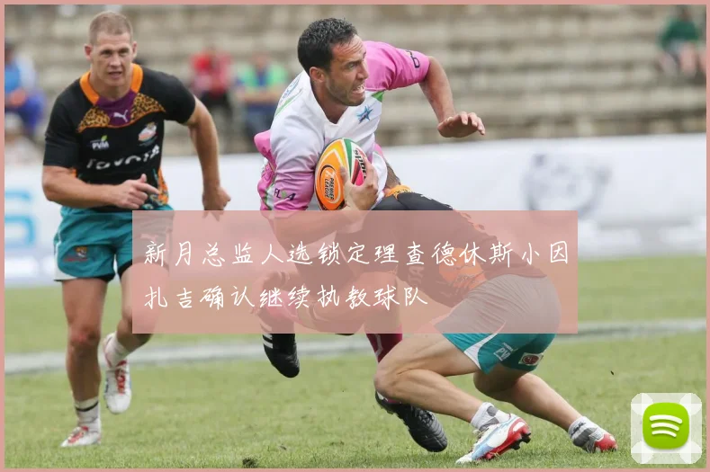 新月总监人选锁定理查德休斯小因扎吉确认继续执教球队