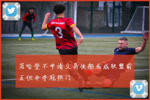 若哈登不申请交易快船或成联盟前五但非夺冠热门