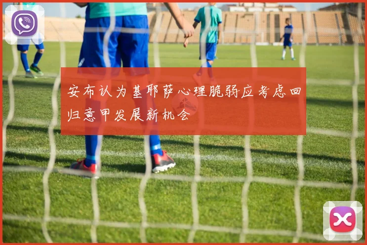 安布认为基耶萨心理脆弱应考虑回归意甲发展新机会