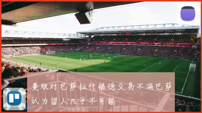 曼联对巴萨拉什福德交易不满巴萨认为留人几乎不可能