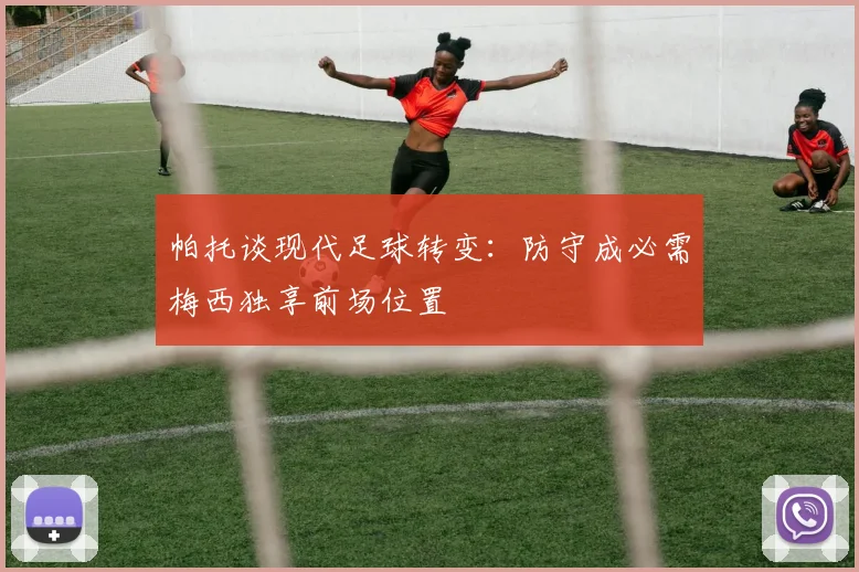 帕托谈现代足球转变：防守成必需梅西独享前场位置