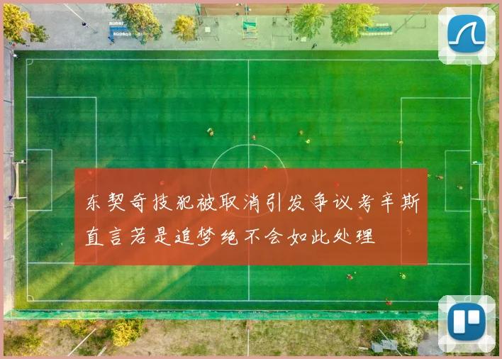 东契奇技犯被取消引发争议考辛斯直言若是追梦绝不会如此处理
