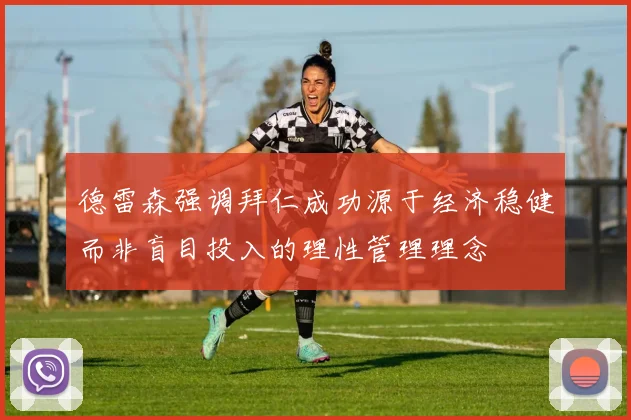 德雷森强调拜仁成功源于经济稳健而非盲目投入的理性管理理念