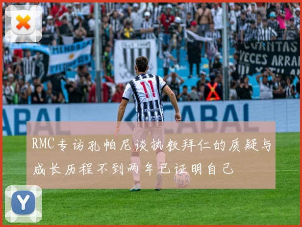 RMC专访孔帕尼谈执教拜仁的质疑与成长历程不到两年已证明自己