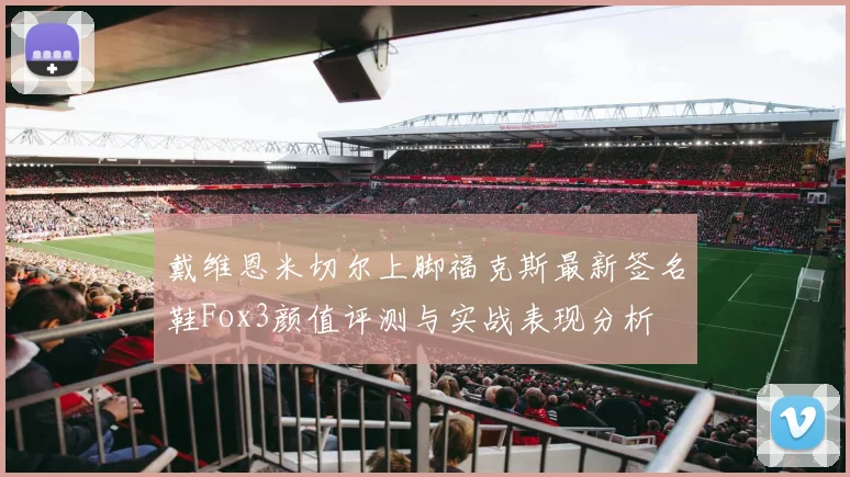 戴维恩米切尔上脚福克斯最新签名鞋Fox3颜值评测与实战表现分析